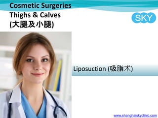 Cosmetic Surgeries
Thighs & Calves
(大腿及小腿)
Liposuction (吸脂术)
www.shanghaiskyclinic.com
 