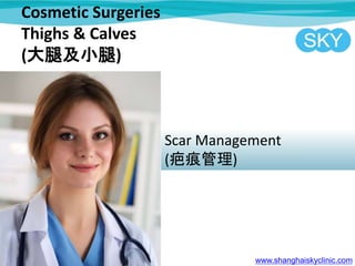 Cosmetic Surgeries
Thighs & Calves
(大腿及小腿)
Scar Management
(疤痕管理)
www.shanghaiskyclinic.com
 