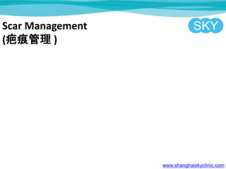 Scar Management
(疤痕管理 )
www.shanghaiskyclinic.com
 