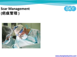 Scar Management
(疤痕管理 )
www.shanghaiskyclinic.com
 
