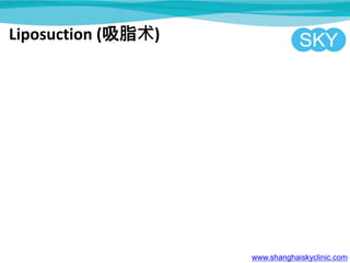 Liposuction (吸脂术)
www.shanghaiskyclinic.com
 