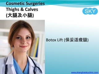Cosmetic Surgeries
Thighs & Calves
(大腿及小腿)
Botox Lift (保妥适瘦腿)
www.shanghaiskyclinic.com
 