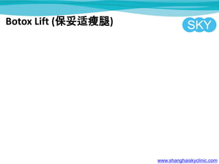 Botox Lift (保妥适瘦腿)
www.shanghaiskyclinic.com
 