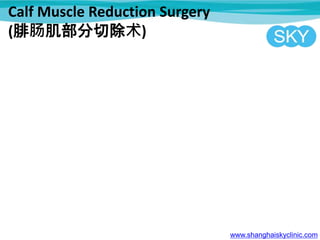 Calf Muscle Reduction Surgery
(腓肠肌部分切除术)
www.shanghaiskyclinic.com
 