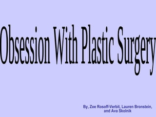 By, Zoe Rosoff-Verbit, Lauren Bronstein, and Ava Skolnik Obsession With Plastic Surgery 