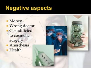 






Money
Wrong doctor
Get addicted
to cosmetic
surgery
Anesthesia
Health

 