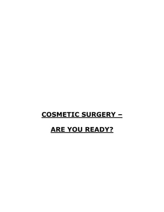 COSMETIC SURGERY –
ARE YOU READY?
 