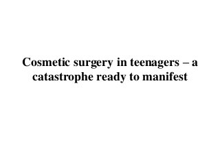 Cosmetic surgery in teenagers – a
catastrophe ready to manifest
 
