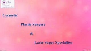 Cosmetic
Plastic Surgery
&
Laser Super Specialites
 