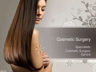 Cosmetic Surgery
Specialists
Cosmetic Surgery
Centre
 