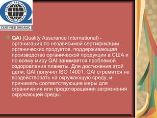 QAI (Quality Assurance International) -
организация по независимой сертификации
органических продуктов, поддерживающая
про...