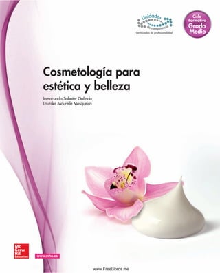 Cosmetología para
estética y belleza
Formativo
Ciclo
Grado
Medio
www.mhe.es
Inmacuada Sabater Galindo
Lourdes Mourelle Mosqueira
Certiﬁcados de profesionalidad
www.FreeLibros.me
 