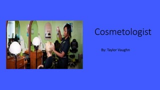 Cosmetologist 
By: Taylor Vaughn 
 