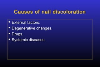 Causes of nail discoloration





External factors.
Degenerative changes.
Drugs.
Systemic diseases.

 