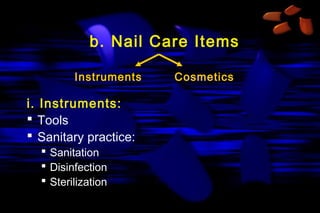 b. Nail Care Items
Instruments

i. Instruments:
 Tools
 Sanitary practice:
 Sanitation
 Disinfection
 Sterilization

Cosmetics

 
