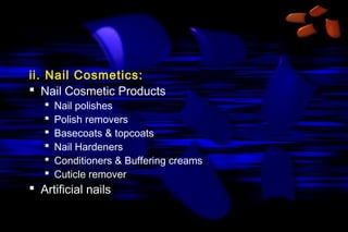 ii. Nail Cosmetics:
 Nail Cosmetic Products







Nail polishes
Polish removers
Basecoats & topcoats
Nail Hardeners
Conditioners & Buffering creams
Cuticle remover

 Artificial nails

 