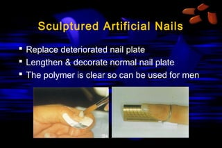 Sculptured Artificial Nails
 Replace deteriorated nail plate
 Lengthen & decorate normal nail plate
 The polymer is clear so can be used for men

 