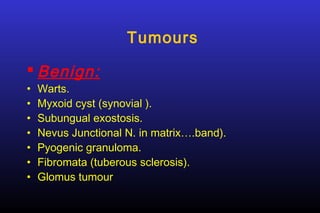 Tumours
 Benign:
•
•
•
•
•
•
•

Warts.
Myxoid cyst (synovial ).
Subungual exostosis.
Nevus Junctional N. in matrix….band).
Pyogenic granuloma.
Fibromata (tuberous sclerosis).
Glomus tumour

 