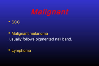 Malignant
 SCC
 Malignant melanoma
usually follows pigmented nail band.
 Lymphoma

 