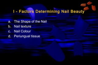 I - Factors Determining Nail Beauty
a.
b.
c.
d.

The Shape of the Nail
Nail texture
Nail Colour
Periungual tissue

 