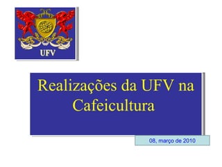 Realizações da UFV na Cafeicultura   08, março de 2010 