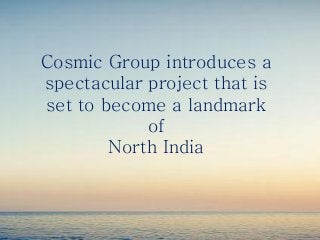 Cosmic Group introduces a
spectacular project that is
set to become a landmark
of
North India

 