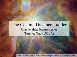 The Cosmic Distance Ladder
      Clay/Mahler lecture series
        Terence Tao (UCLA)




  Orion nebula, Hubble & Spitzer telescopes, composite image, NASA
 