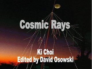 Cosmic Rays Ki Choi Edited by David Osowski 