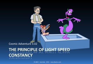 © ABCC Australia 2015 new-physics.com
THE PRINCIPLE OF LIGHT SPEED
CONSTANCY
Cosmic Adventure 3.02
 