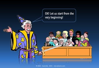 © ABCC Australia 2015 new-physics.com
OK! Let us start from the
very beginning!
 