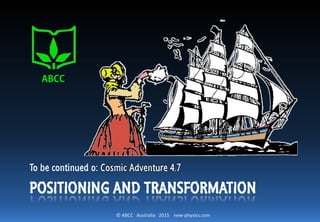 © ABCC Australia 2015 new-physics.com
POSITIONING AND TRANSFORMATION
To be continued o: Cosmic Adventure 4.7
 