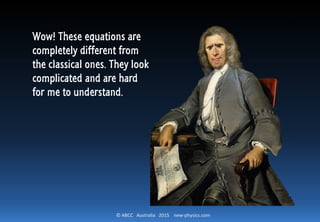 © ABCC Australia 2015 new-physics.com
Wow! These equations are
completely different from
the classical ones. They look
complicated and are hard
for me to understand.
 