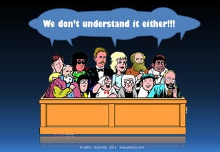 © ABCC Australia 2015 new-physics.com
We don’t understand it either!!!
 