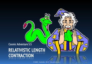 © ABCC Australia 2015 new-physics.com
RELATIVISTIC LENGTH
CONTRACTION
Cosmic Adventure 5.5
 