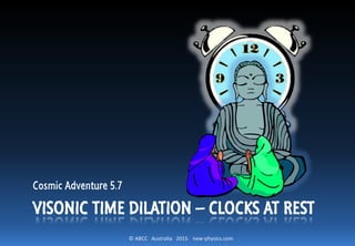 © ABCC Australia 2015 new-physics.com
Cosmic Adventure 5.7
VISONIC TIME DILATION – CLOCKS AT REST
 