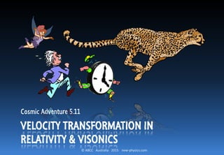 © ABCC Australia 2015 new-physics.com
Cosmic Adventure 5.11
VELOCITY TRANSFORMATION IN
RELATIVITY & VISONICS
 