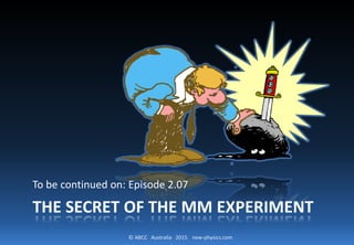 © ABCC Australia 2015 new-physics.com
THE SECRET OF THE MM EXPERIMENT
Cosmic Adventure: Episode 2.07
 