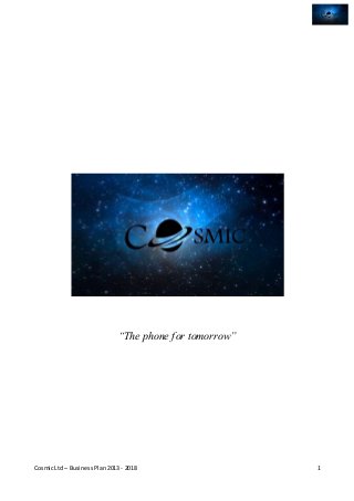“The phone for tomorrow” 
Cosmic Ltd – Business Plan 2013 - 2018 
1 
 