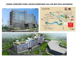 COSMIC CORPORATE PARK-2 NOIDA EXPRESSWAY CALL FOR BEST DEAL-9015994918
 