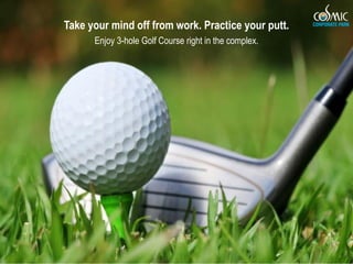 Take your mind off from work. Practice your putt.
      Enjoy 3-hole Golf Course right in the complex.
 