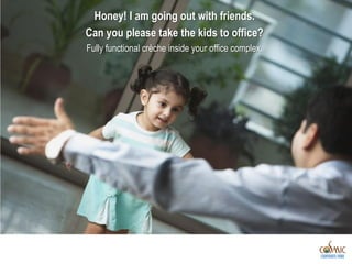 Honey! I am going out with friends.
Can you please take the kids to office?
Fully functional crèche inside your office complex.
 