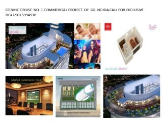 COSMIC CRUISE NO. 1 COMMERCIAL PROJECT OF GR. NOIDA CALL FOR EXCLUSIVE
DEAL-9015994918
 
