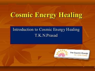 Cosmic Energy HealingCosmic Energy Healing
Introduction to Cosmic Energy HealingIntroduction to Cosmic Energy Healing
T.K.N.PrasadT.K.N.Prasad
 