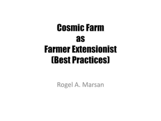 Cosmic Farm
as
Farmer Extensionist
(Best Practices)
Rogel A. Marsan
 