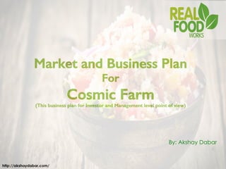http://akshaydabar.com/
Market and Business Plan!
For!
Cosmic Farm!
(This business plan for Investor and Management level point of view)!
By: Akshay Dabar
 