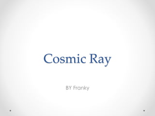 Cosmic Ray
BY Franky
 