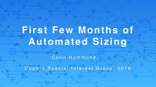 First Few Months of
Automated Sizing
C o s m i c S p e c i a l I n t e r e s t G r o u p . 2 0 1 8
C o l i n H a m m o n d
 