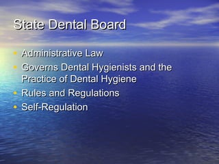 State Dental BoardState Dental Board
• Administrative LawAdministrative Law
• Governs Dental Hygienists and theGoverns Dental Hygienists and the
Practice of Dental HygienePractice of Dental Hygiene
• Rules and RegulationsRules and Regulations
• Self-RegulationSelf-Regulation
 