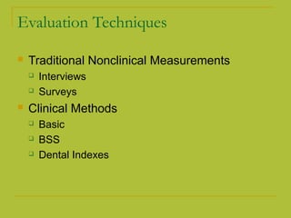 Evaluation Techniques
 Traditional Nonclinical Measurements
 Interviews
 Surveys
 Clinical Methods
 Basic
 BSS
 Dental Indexes
 