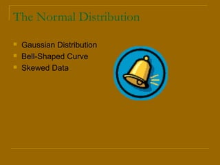 The Normal Distribution
 Gaussian Distribution
 Bell-Shaped Curve
 Skewed Data
 